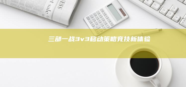 三部一战：3v3移动策略竞技新体验