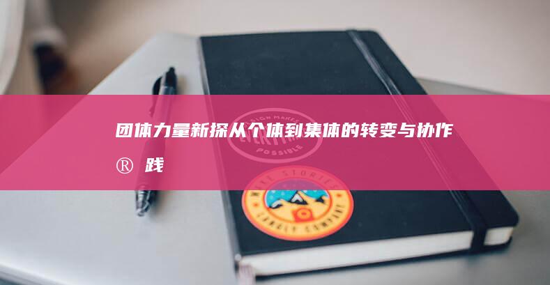 团体力量新探：从个体到集体的转变与协作实践