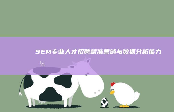 SEM专业人才招聘：精准营销与数据分析能力兼备的需求